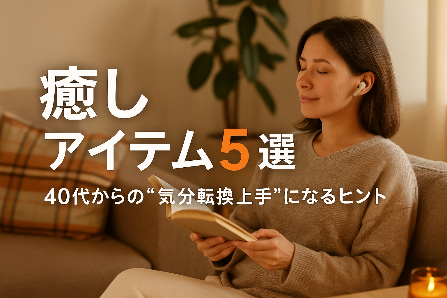 「ソファで目を閉じて読書を楽しむナチュラルな服装の女性。耳にはノイズキャンセリングイヤホンを装着し、秋のやわらかな自然光に包まれたリビングでくつろいでいる。画像には『癒しアイテム5選』『40代からの“気分転換上手”になるヒント』という日本語テキストが配置されている。」
